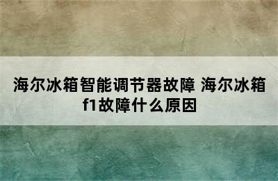 海尔冰箱智能调节器故障 海尔冰箱f1故障什么原因